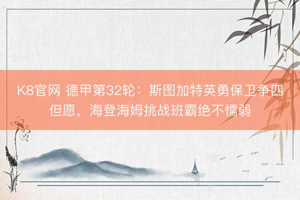 K8官网 德甲第32轮：斯图加特英勇保卫争四但愿，海登海姆挑战班霸绝不懦弱