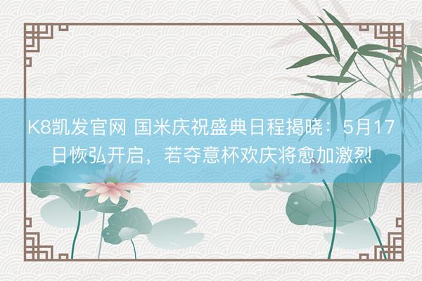K8凯发官网 国米庆祝盛典日程揭晓:5月17日恢弘开启,若夺意杯欢庆将愈加激烈