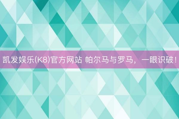 凯发娱乐(K8)官方网站 帕尔马与罗马，一眼识破！