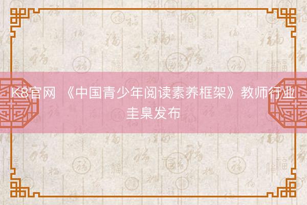 K8官网 《中国青少年阅读素养框架》教师行业圭臬发布