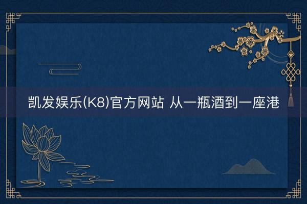 凯发娱乐(K8)官方网站 从一瓶酒到一座港