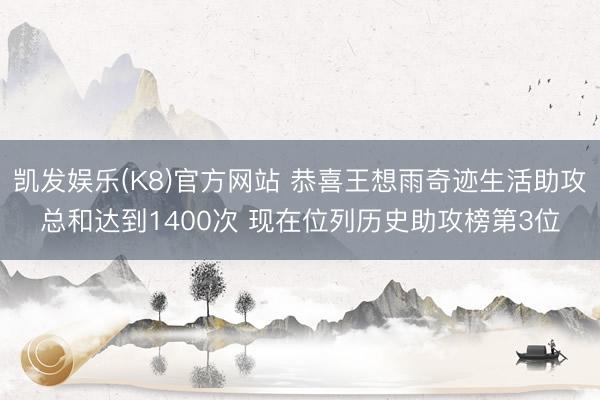 凯发娱乐(K8)官方网站 恭喜王想雨奇迹生活助攻总和达到1400次 现在位列历史助攻榜第3位