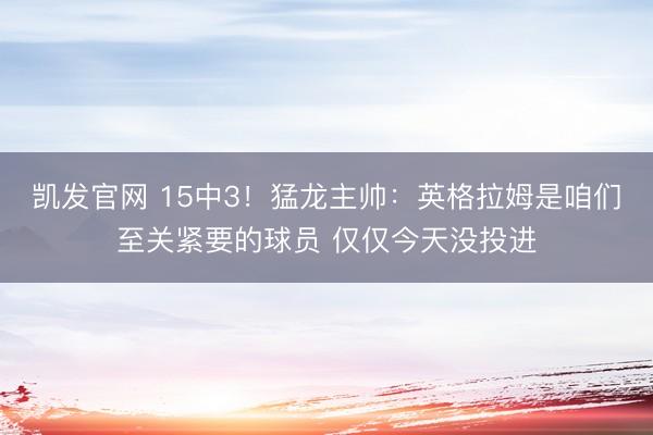 凯发官网 15中3！猛龙主帅：英格拉姆是咱们至关紧要的球员 仅仅今天没投进