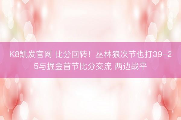 K8凯发官网 比分回转！丛林狼次节也打39-25与掘金首节比分交流 两边战平