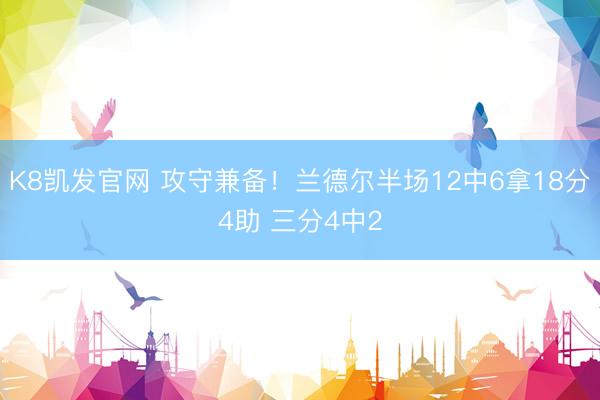 K8凯发官网 攻守兼备！兰德尔半场12中6拿18分4助 三分4中2