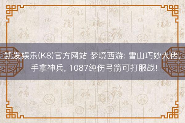 凯发娱乐(K8)官方网站 梦境西游: 雪山巧妙大佬， 手拿神兵， 1087纯伤弓箭可打服战!