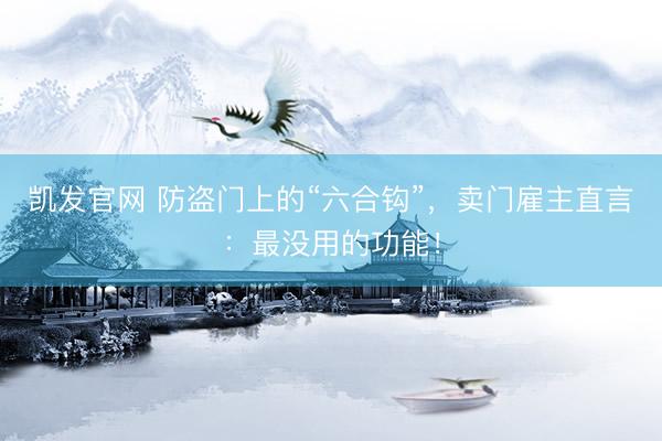 凯发官网 防盗门上的“六合钩”，卖门雇主直言：最没用的功能！