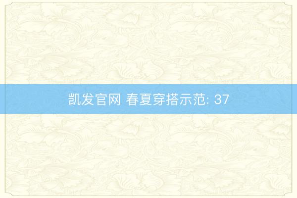 凯发官网 春夏穿搭示范: 37