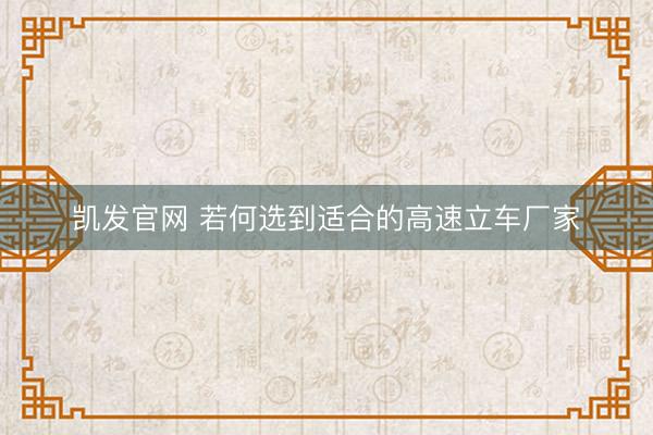 凯发官网 若何选到适合的高速立车厂家