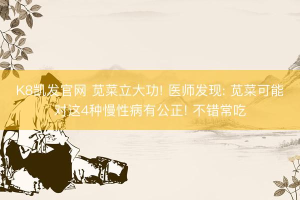 K8凯发官网 苋菜立大功! 医师发现: 苋菜可能对这4种慢性病有公正! 不错常吃