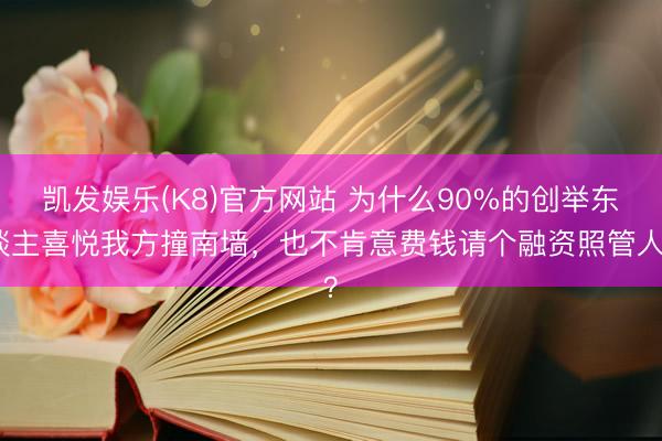 凯发娱乐(K8)官方网站 为什么90%的创举东谈主喜悦我方撞南墙,也不肯意费钱请个融资照管人?