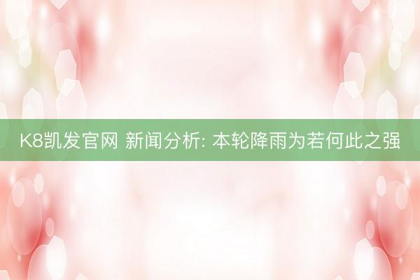 K8凯发官网 新闻分析: 本轮降雨为若何此之强