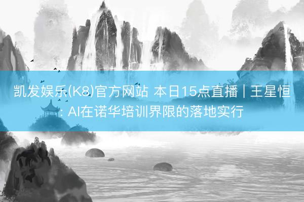 凯发娱乐(K8)官方网站 本日15点直播 | 王星恒: AI在诺华培训界限的落地实行