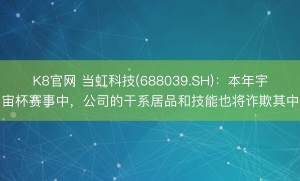 K8官网 当虹科技(688039.SH)：本年宇宙杯赛事中，公司的干系居品和技能也将诈欺其中
