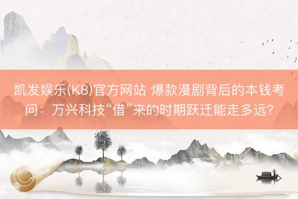 凯发娱乐(K8)官方网站 爆款漫剧背后的本钱考问：万兴科技“借”来的时期跃迁能走多远？