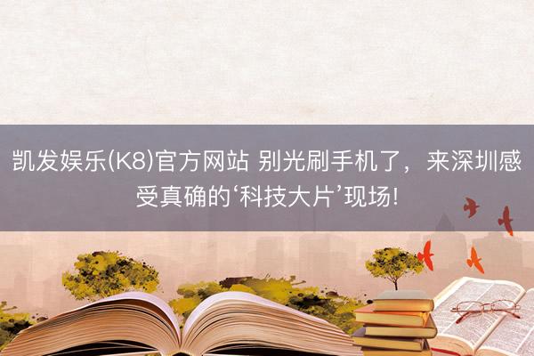 凯发娱乐(K8)官方网站 别光刷手机了，来深圳感受真确的‘科技大片’现场!