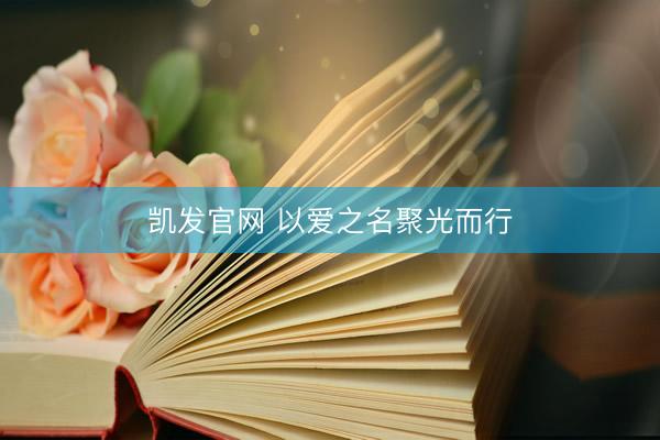 凯发官网 以爱之名聚光而行