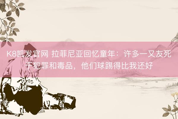 K8凯发官网 拉菲尼亚回忆童年:许多一又友死于犯罪和毒品,他们球踢得比我还好