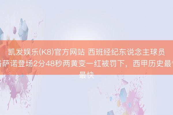 凯发娱乐(K8)官方网站 西班经纪东说念主球员洛萨诺登场2分48秒两黄变一红被罚下,西甲历史最快