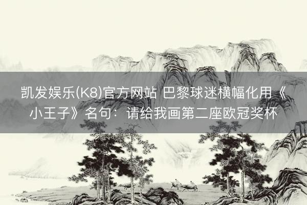 凯发娱乐(K8)官方网站 巴黎球迷横幅化用《小王子》名句：请给我画第二座欧冠奖杯