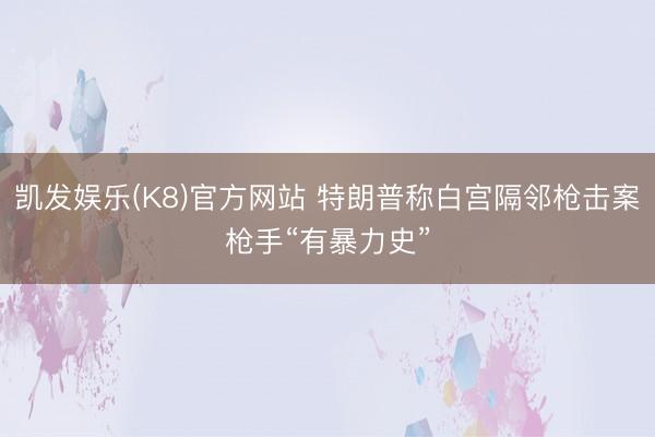 凯发娱乐(K8)官方网站 特朗普称白宫隔邻枪击案枪手“有暴力史”
