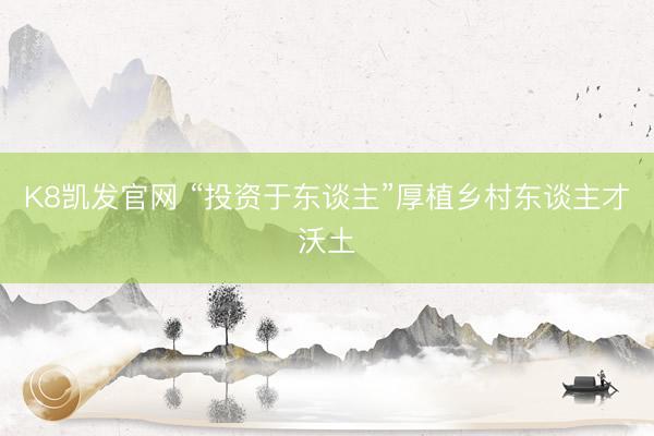 K8凯发官网 “投资于东谈主”厚植乡村东谈主才沃土