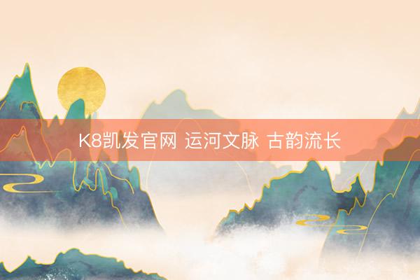 K8凯发官网 运河文脉 古韵流长