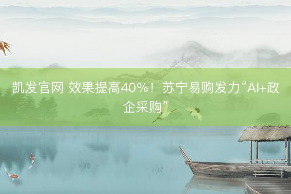 凯发官网 效果提高40%！苏宁易购发力“AI+政企采购”