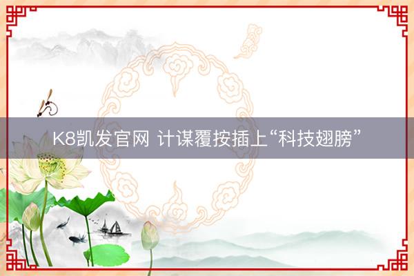 K8凯发官网 计谋覆按插上“科技翅膀”