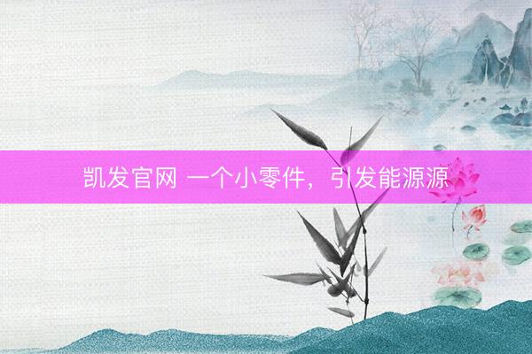 凯发官网 一个小零件，引发能源源