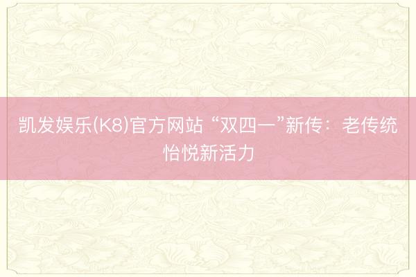 凯发娱乐(K8)官方网站 “双四一”新传:老传统怡悦新活力