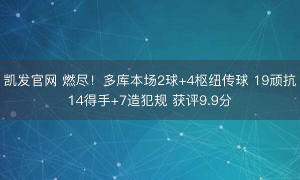 凯发官网 燃尽！多库本场2球+4枢纽传球 19顽抗14得手+7造犯规 获评9.9分