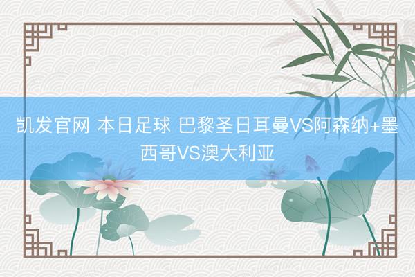 凯发官网 本日足球 巴黎圣日耳曼VS阿森纳+墨西哥VS澳大利亚