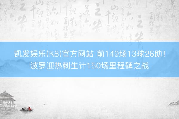 凯发娱乐(K8)官方网站 前149场13球26助!波罗迎热刺生计150场里程碑之战