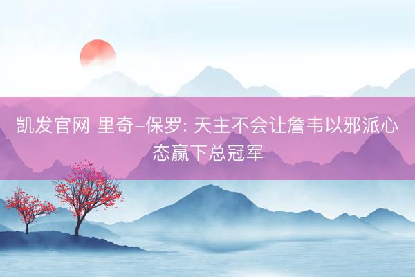 凯发官网 里奇-保罗: 天主不会让詹韦以邪派心态赢下总冠军