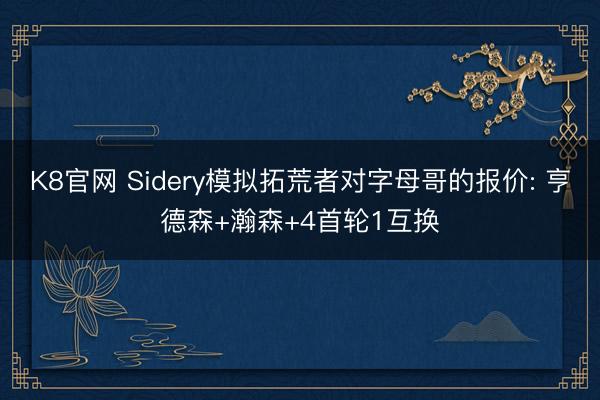 K8官网 Sidery模拟拓荒者对字母哥的报价: 亨德森+瀚森+4首轮1互换