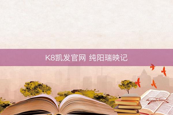K8凯发官网 纯阳瑞映记