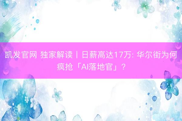 凯发官网 独家解读丨日薪高达17万: 华尔街为何疯抢「AI落地官」?