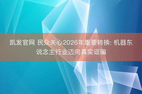 凯发官网 民众关心2026年重要转换: 机器东说念主行业迈向真实诓骗