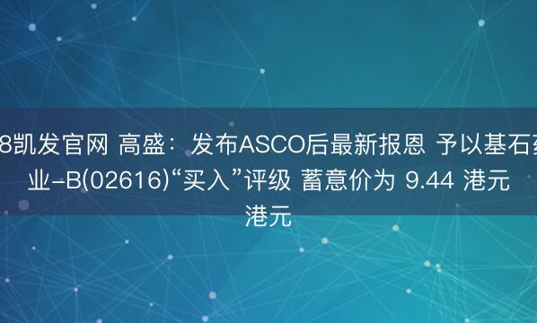 K8凯发官网 高盛：发布ASCO后最新报恩 予以基石药业-B(02616)“买入”评级 蓄意价为 9.44 港元