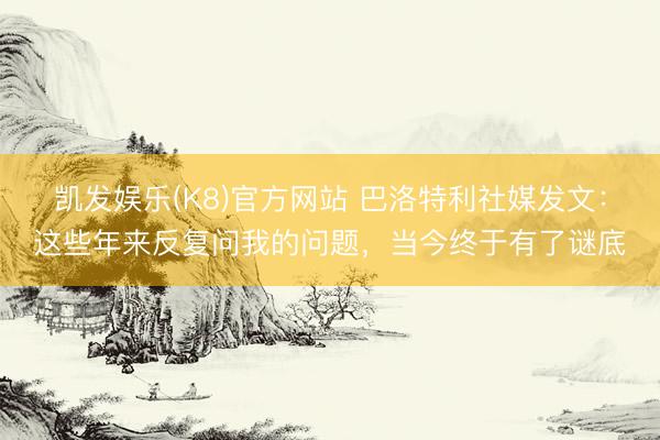 凯发娱乐(K8)官方网站 巴洛特利社媒发文：这些年来反复问我的问题，当今终于有了谜底