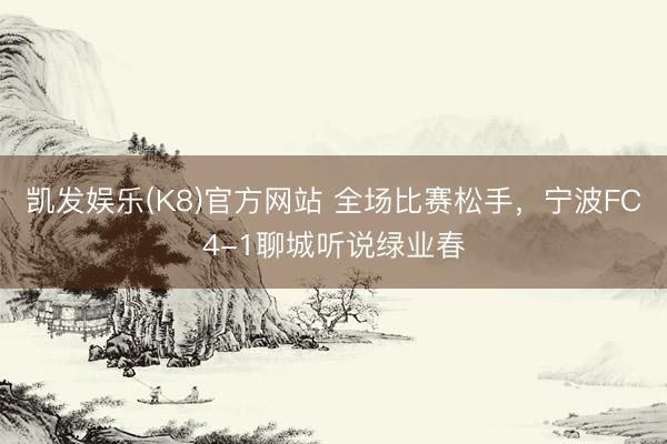 凯发娱乐(K8)官方网站 全场比赛松手，<a href=