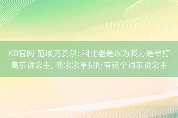 K8官网 范埃克赛尔: 科比老是以为我方是单打高东说念主， 他念念单挑所有这个词东说念主