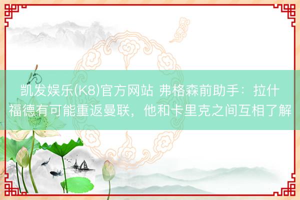 凯发娱乐(K8)官方网站 弗格森前助手：拉什福德有可能重返曼联，他和卡里克之间互相了解