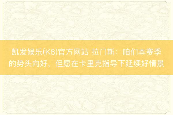 凯发娱乐(K8)官方网站 拉门斯：咱们本赛季的势头向好，但愿在卡里克指导下延续好情景