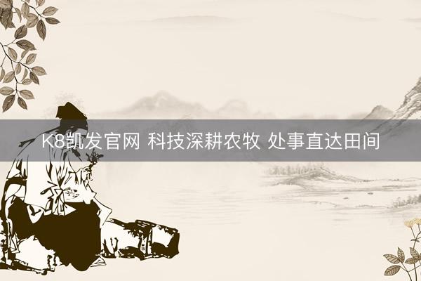 K8凯发官网 科技深耕农牧 处事直达田间