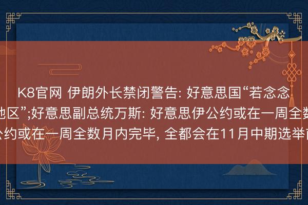 K8官网 伊朗外长禁闭警告: 好意思国“若念念安全最佳离开波斯湾地区”;好意思副总统万斯: 好意思伊公约或在一周全数月内完毕， 全都会在11月中期选举前取得成果