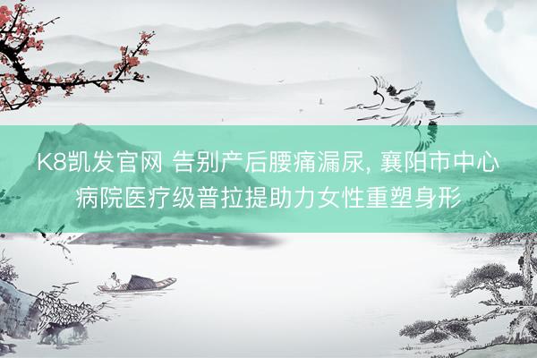 K8凯发官网 告别产后腰痛漏尿， 襄阳市中心病院医疗级普拉提助力女性重塑身形