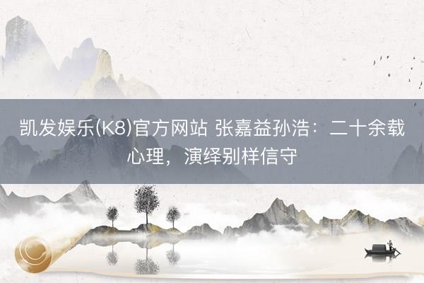 凯发娱乐(K8)官方网站 张嘉益孙浩：二十余载心理，演绎别样信守