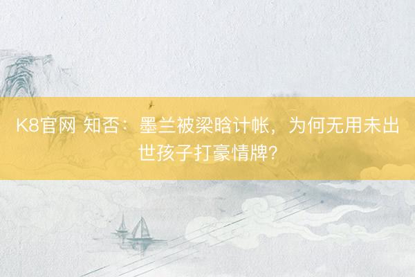 K8官网 知否:墨兰被梁晗计帐,为何无用未出世孩子打豪情牌?